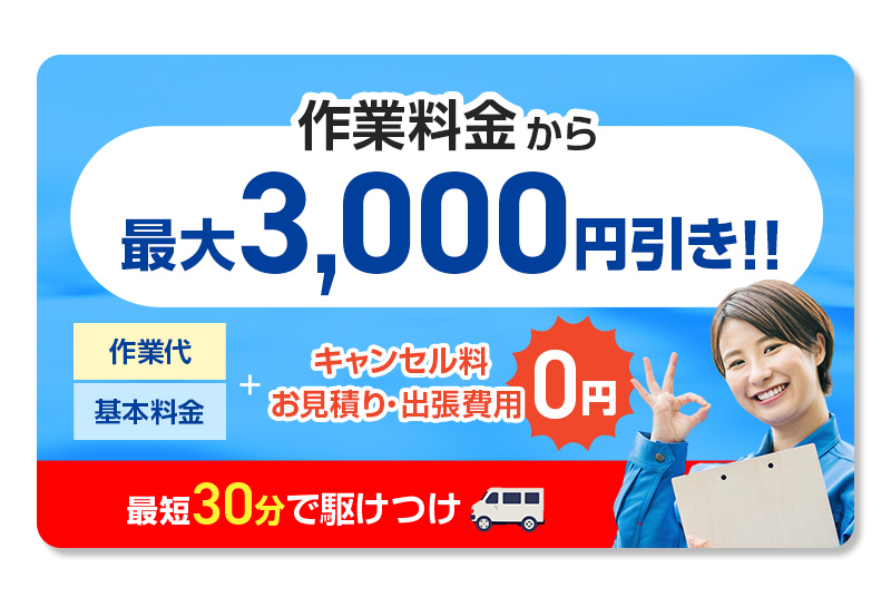 作業料金から最大3,000円引き!!作業代＋キャンセル料・お見積り費用0円最短30分で駆けつけ