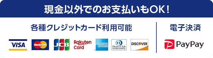 現金でのお支払いもOK！各種クレジットカード、電子決済利用可能。VISA、mastercard、JCB、rakutencard、Americanexpress、DinersClub、DISCOVER、paypay