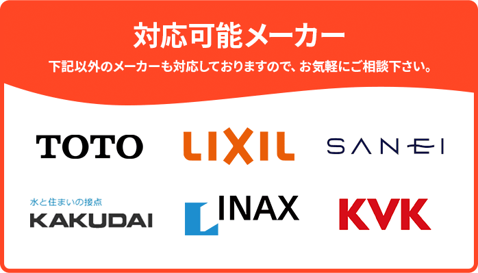 対応可能メーカー。下記以外のメーカーも対応しておりますので、お気軽にご相談下さい。TOTO、LIXIL、SANSEI、KAKUDAI、INAX、KVK