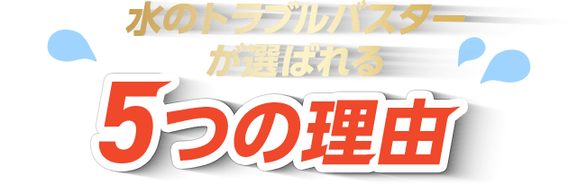 水のトラブルバスターが選ばれる5つの理由