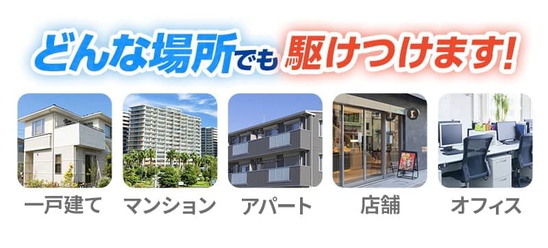 どんな場所でも駆けつけます！一戸建て・マンション・アパート・店舗・オフィス