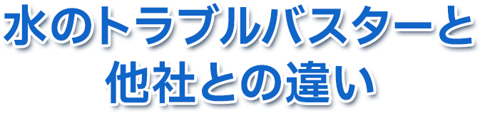 水のトラブルバスターと他社との違い