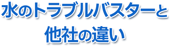 水のトラブルバスターと他社との違い